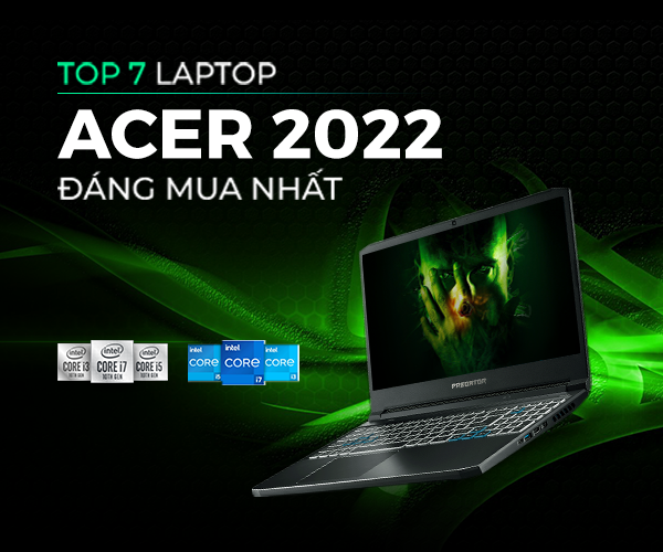 Top 7 Laptop Acer Đáng Mua Nhất Trong Năm 2022